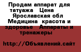 Продам аппарат для татуажа › Цена ­ 18 - Ярославская обл. Медицина, красота и здоровье » Аппараты и тренажеры   